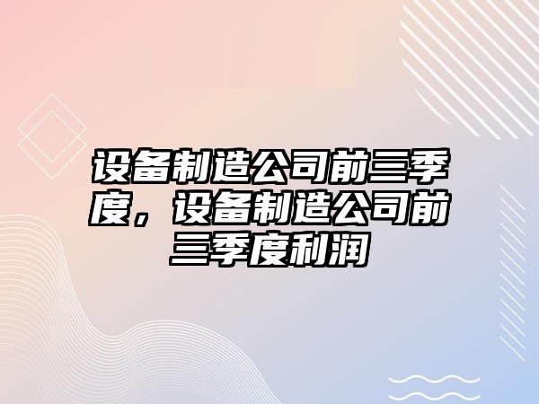 設備制造公司前三季度，設備制造公司前三季度利潤