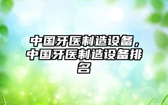 中國牙醫制造設備，中國牙醫制造設備排名