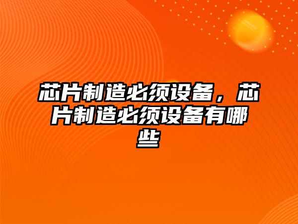 芯片制造必須設備，芯片制造必須設備有哪些