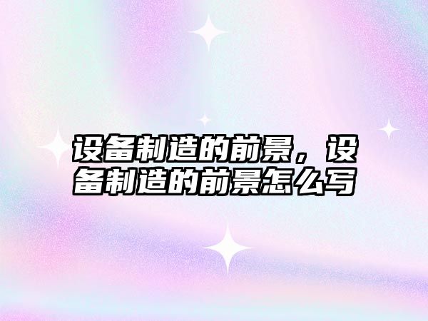 設備制造的前景，設備制造的前景怎么寫(xiě)