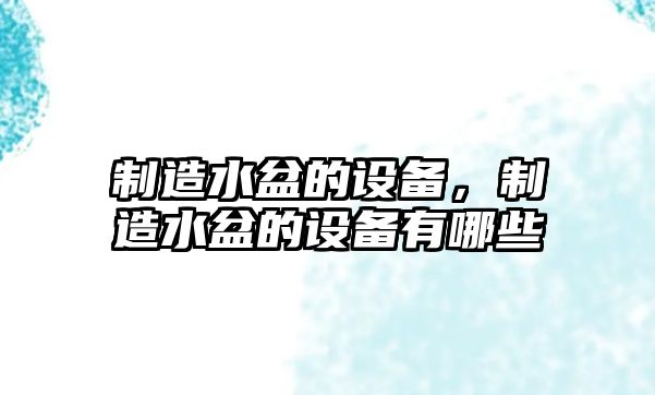制造水盆的設備，制造水盆的設備有哪些