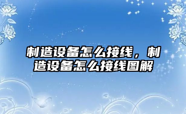 制造設備怎么接線(xiàn)，制造設備怎么接線(xiàn)圖解