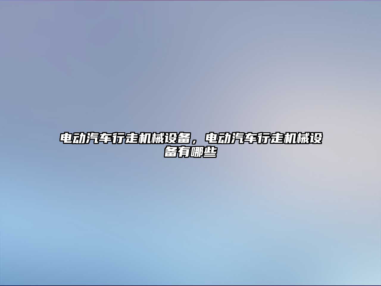 電動(dòng)汽車(chē)行走機械設備，電動(dòng)汽車(chē)行走機械設備有哪些