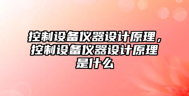 控制設備儀器設計原理，控制設備儀器設計原理是什么