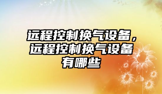 遠程控制換氣設備，遠程控制換氣設備有哪些