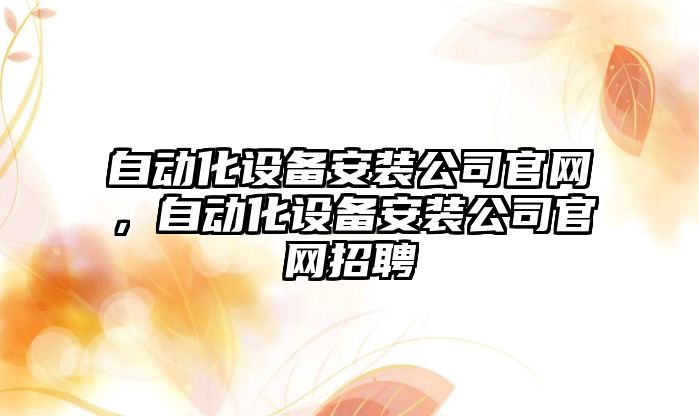 自動(dòng)化設備安裝公司官網(wǎng)，自動(dòng)化設備安裝公司官網(wǎng)招聘