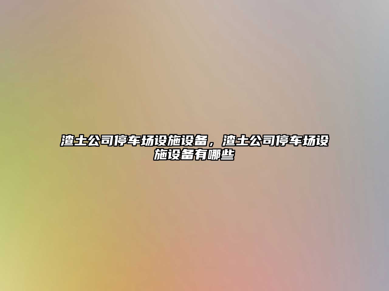 渣土公司停車(chē)場(chǎng)設施設備，渣土公司停車(chē)場(chǎng)設施設備有哪些