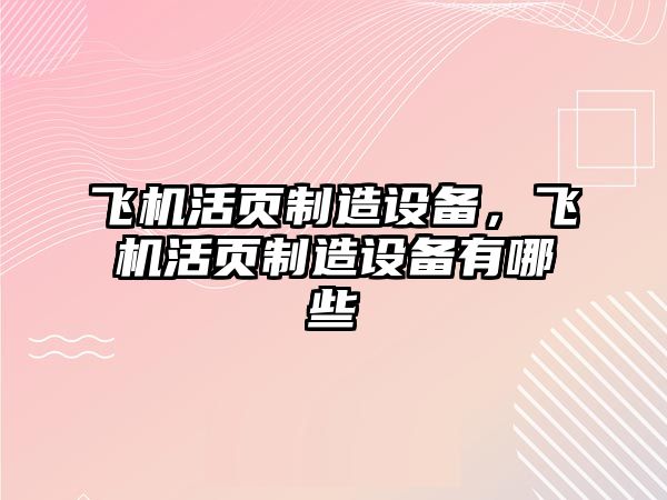 飛機活頁(yè)制造設備，飛機活頁(yè)制造設備有哪些