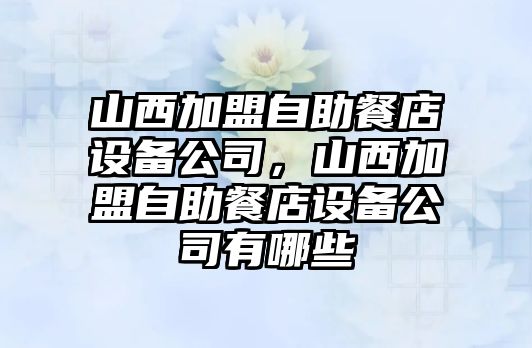 山西加盟自助餐店設備公司，山西加盟自助餐店設備公司有哪些