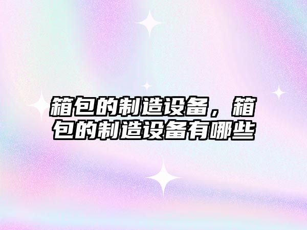 箱包的制造設備，箱包的制造設備有哪些