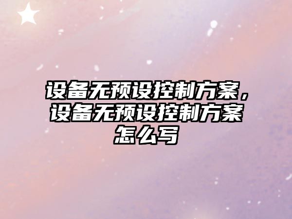 設備無(wú)預設控制方案，設備無(wú)預設控制方案怎么寫(xiě)