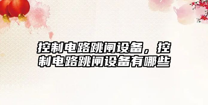 控制電路跳閘設備，控制電路跳閘設備有哪些
