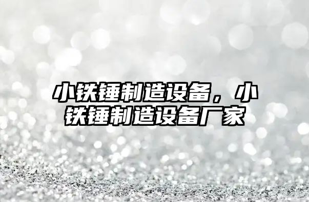 小鐵錘制造設備，小鐵錘制造設備廠(chǎng)家