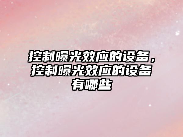控制曝光效應的設備，控制曝光效應的設備有哪些