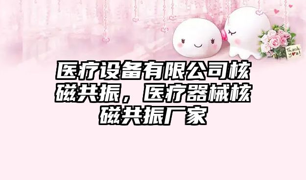 醫療設備有限公司核磁共振，醫療器械核磁共振廠(chǎng)家