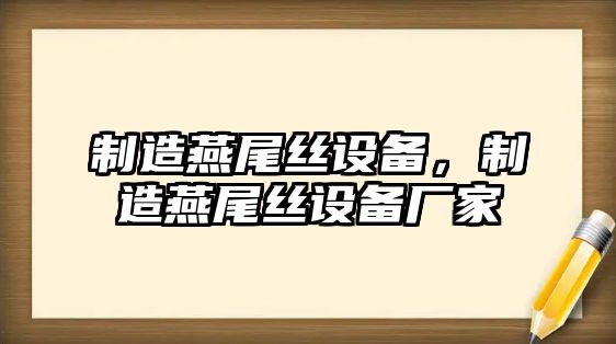 制造燕尾絲設備，制造燕尾絲設備廠(chǎng)家