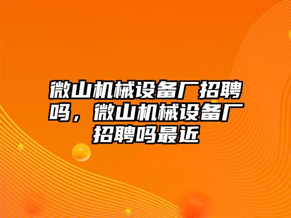 微山機械設備廠(chǎng)招聘嗎，微山機械設備廠(chǎng)招聘嗎最近