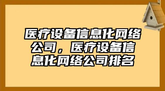 醫療設備信息化網(wǎng)絡(luò )公司，醫療設備信息化網(wǎng)絡(luò )公司排名
