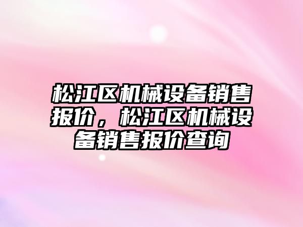 松江區機械設備銷(xiāo)售報價(jià)，松江區機械設備銷(xiāo)售報價(jià)查詢(xún)