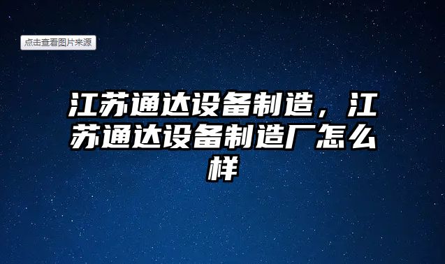 江蘇通達設備制造，江蘇通達設備制造廠(chǎng)怎么樣