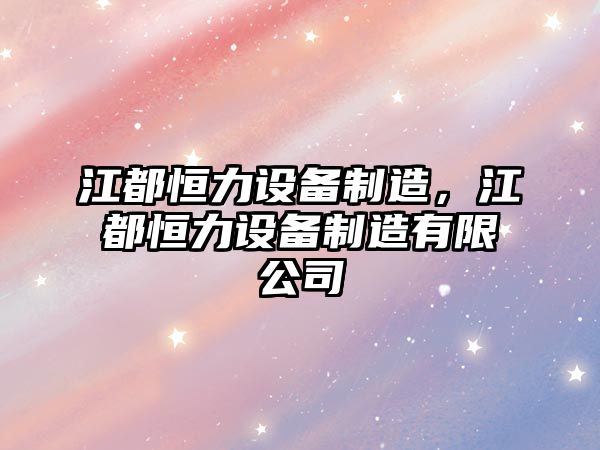 江都恒力設備制造，江都恒力設備制造有限公司