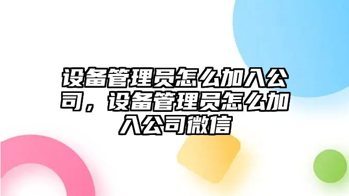 設備管理員怎么加入公司，設備管理員怎么加入公司微信