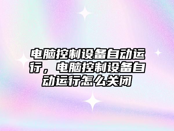 電腦控制設備自動(dòng)運行，電腦控制設備自動(dòng)運行怎么關(guān)閉