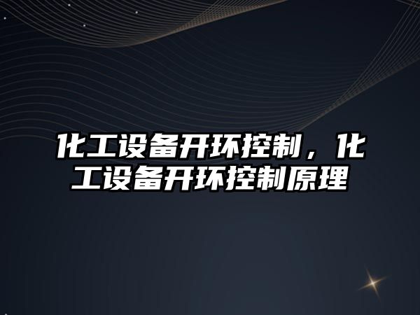 化工設備開(kāi)環(huán)控制，化工設備開(kāi)環(huán)控制原理