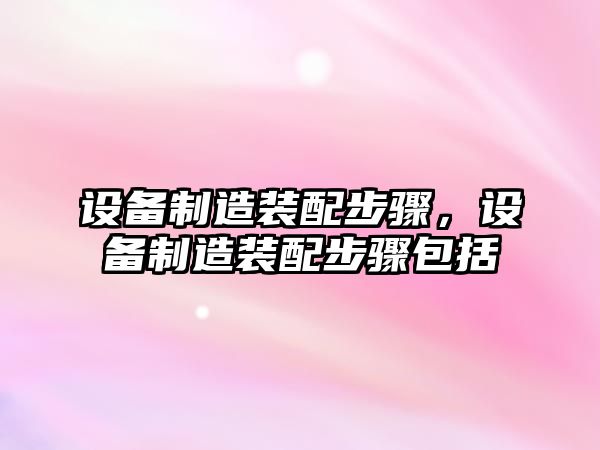 設備制造裝配步驟，設備制造裝配步驟包括