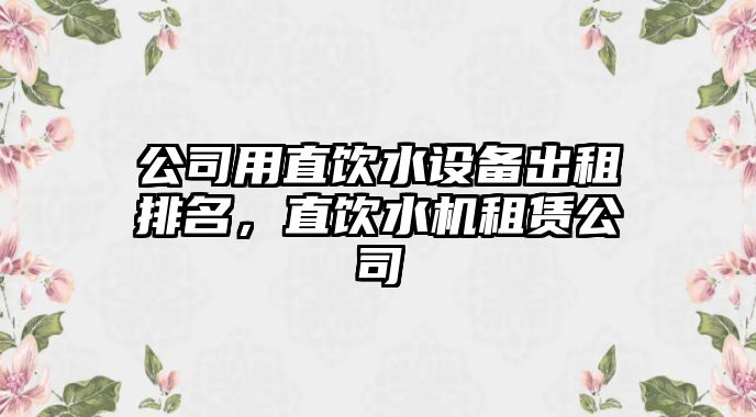 公司用直飲水設備出租排名，直飲水機租賃公司