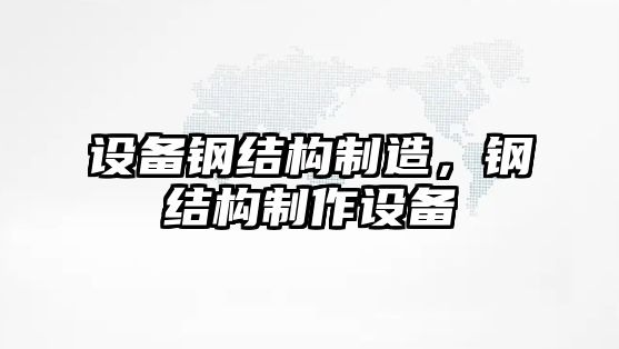 設備鋼結構制造，鋼結構制作設備