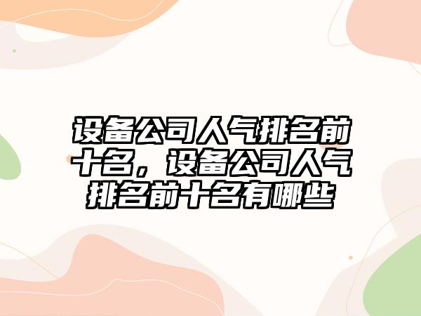 設備公司人氣排名前十名，設備公司人氣排名前十名有哪些