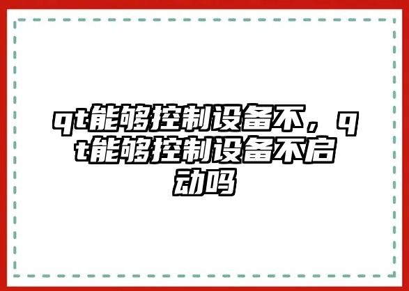 qt能夠控制設備不，qt能夠控制設備不啟動(dòng)嗎
