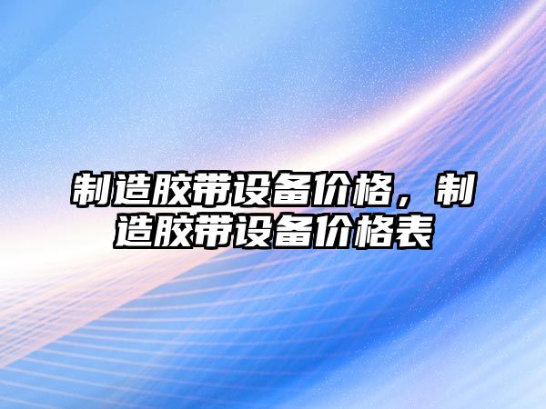 制造膠帶設備價(jià)格，制造膠帶設備價(jià)格表