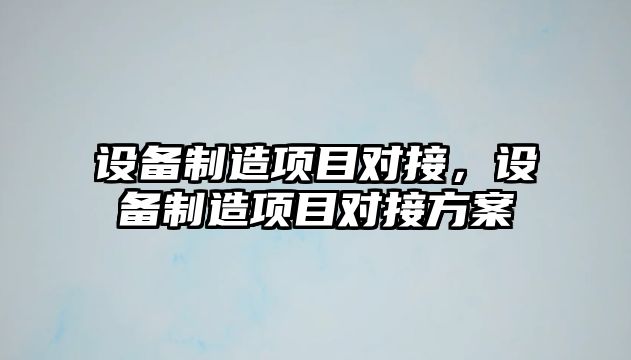 設備制造項目對接，設備制造項目對接方案