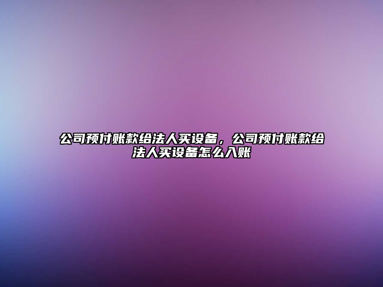 公司預付賬款給法人買(mǎi)設備，公司預付賬款給法人買(mǎi)設備怎么入賬