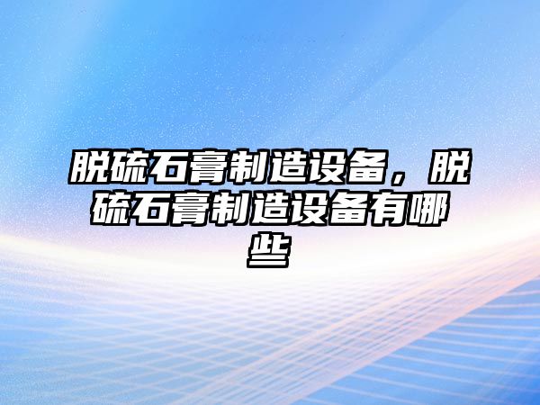脫硫石膏制造設備，脫硫石膏制造設備有哪些