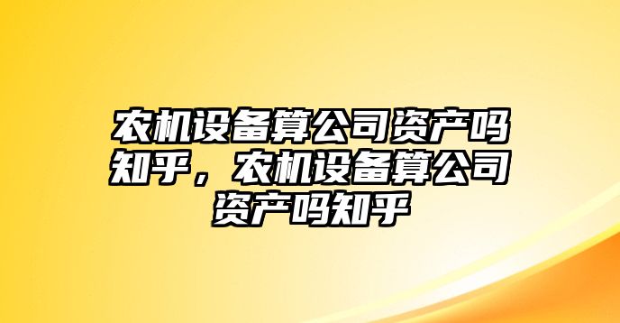 農機設備算公司資產(chǎn)嗎知乎，農機設備算公司資產(chǎn)嗎知乎