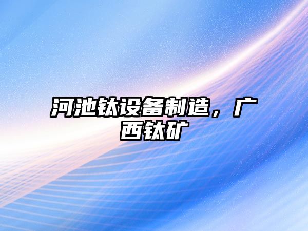 河池鈦設備制造，廣西鈦礦