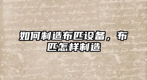 如何制造布匹設備，布匹怎樣制造