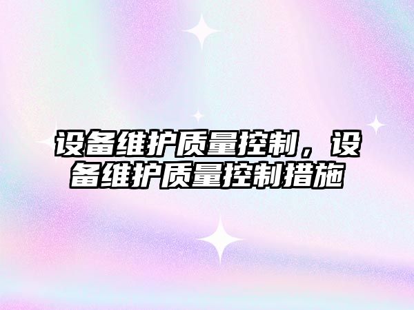 設備維護質(zhì)量控制，設備維護質(zhì)量控制措施