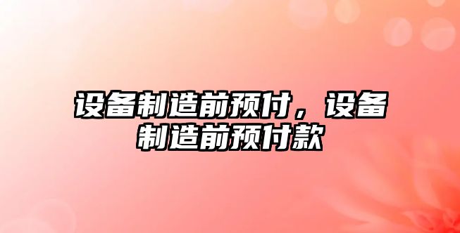 設備制造前預付，設備制造前預付款