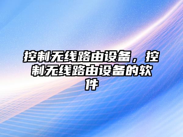 控制無(wú)線(xiàn)路由設備，控制無(wú)線(xiàn)路由設備的軟件