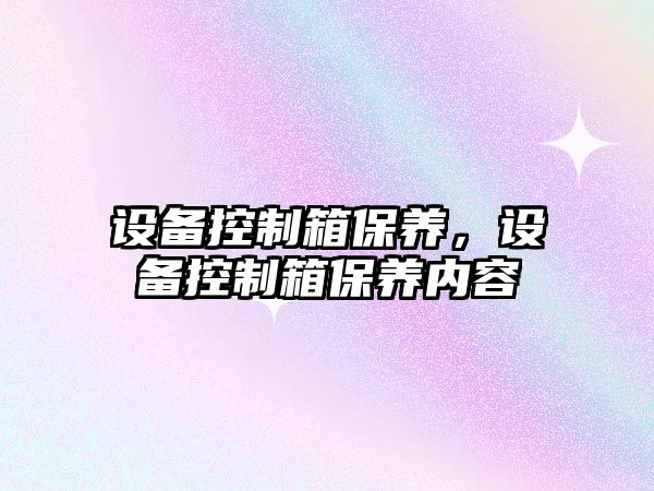 設備控制箱保養，設備控制箱保養內容