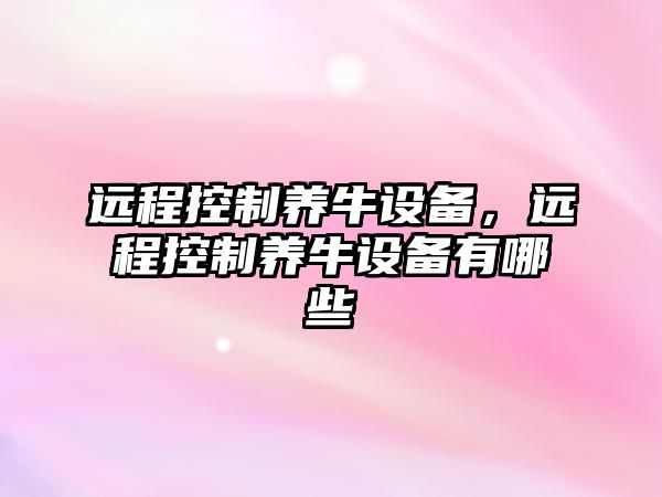 遠程控制養牛設備，遠程控制養牛設備有哪些