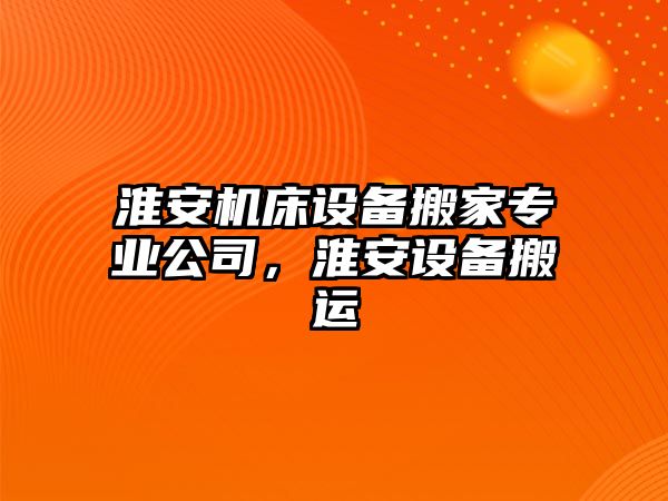 淮安機床設備搬家專(zhuān)業(yè)公司，淮安設備搬運