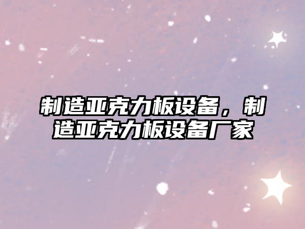 制造亞克力板設備，制造亞克力板設備廠(chǎng)家