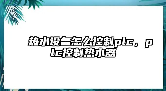 熱水設備怎么控制plc，plc控制熱水器