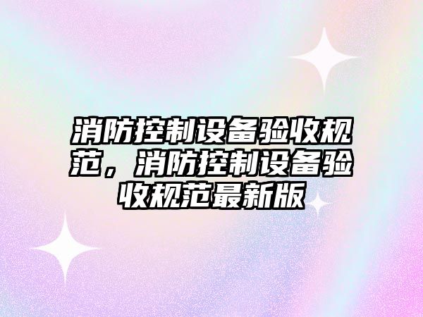 消防控制設備驗收規范，消防控制設備驗收規范最新版