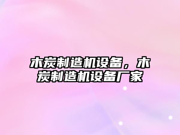 木炭制造機設備，木炭制造機設備廠(chǎng)家